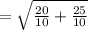 =\sqrt{\frac{20}{10}+\frac{25}{10}}