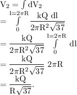 \rm V_2 = \int dV_2\\=\int\limits^{l = 2\pi R}_ 0\dfrac{kQ\ dl}{2\pi R^2\sqrt{37}}\\=\dfrac{kQ}{2\pi R^2\sqrt{37}}\int\limits^{l = 2\pi R}_ 0\ dl\\=\dfrac{kQ}{2\pi R^2\sqrt{37}}\ 2\pi R\\=\dfrac{kQ}{R\sqrt{37}}.