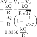 \rm \Delta V = V_1-V_2\\=\dfrac{kQ}{R}-\dfrac{kQ}{R\sqrt {37}}\\=\dfrac{kQ}{R}\left ( 1-\dfrac{1}{\sqrt{37}} \right )\\=0.8356\ \dfrac{kQ}{R}.