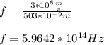 f=\frac{3*10^8\frac{m}{s}}{503*10^{-9}m}\\\\f=5.9642*10^{14}Hz