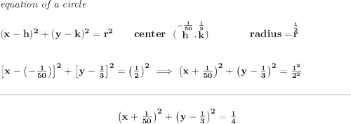 \bf \textit{equation of a circle}\\\\ (x- h)^2+(y- k)^2= r^2 \qquad center~~(\stackrel{-\frac{1}{50}}{ h},\stackrel{\frac{1}{3}}{ k})\qquad \qquad radius=\stackrel{\frac{1}{2}}{ r} \\\\\\ \left[ x-\left( -\frac{1}{50} \right) \right]^2+\left[ y-\frac{1}{3} \right]^2=\left( \frac{1}{2} \right)^2\implies \left( x+\frac{1}{50} \right)^2+\left( y-\frac{1}{3} \right)^2=\frac{1^2}{2^2} \\\\[-0.35em] \rule{34em}{0.25pt}\\\\ ~\hfill \left( x+\frac{1}{50} \right)^2+\left( y-\frac{1}{3} \right)^2=\frac{1}{4}~\hfill