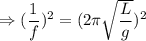 \Rightarrow (\dfrac{1}{f})^2=(2\pi \sqrt{\dfrac{L}{g}})^2