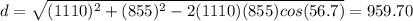 d=\sqrt{(1110)^{2}+(855)^{2}-2(1110)(855)cos(56.7)}=959.70