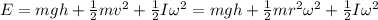 E = mgh +  \frac{1}2} m v^{2} + \frac{1}{2} I \omega^{2} = mgh +  \frac{1}2} m  r ^{2}   \omega ^{2}  + \frac{1}{2} I \omega^{2}