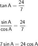 \mathsf{tan\,A=\dfrac{24}{7}}\\\\\\&#10;\mathsf{\dfrac{sin\,A}{cos\,A}=\dfrac{24}{7}}\\\\\\&#10;\mathsf{7\,sin\,A=24\,cos\,A}