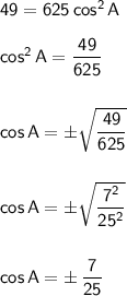 \mathsf{49=625\,cos^2\,A}\\\\&#10;\mathsf{cos^2\,A=\dfrac{49}{625}}\\\\\\&#10;\mathsf{cos\,A=\pm\sqrt{\dfrac{49}{625}}}\\\\\\&#10;\mathsf{cos\,A=\pm\sqrt{\dfrac{7^2}{25^2}}}\\\\\\&#10;\mathsf{cos\,A=\pm\,\dfrac{7}{25}}