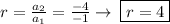 r =  \frac{ a_{2} }{ a_{1} } =  \frac{-4}{-1} \to\:\boxed{r= 4}