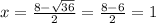 x = \frac{8- \sqrt{36} }{2} = \frac{8-6}{2} = 1