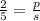 \frac{2}{5} =  \frac{p}{s}