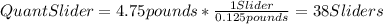 QuantSlider=4.75pounds*\frac{1Slider}{0.125pounds} =38Sliders
