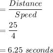 =\dfrac{Distance}{Speed}\\\\=\dfrac{25}{4}\\\\=6.25\ seconds