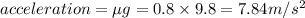 acceleration=\mu g=0.8\times 9.8=7.84 m/s^2