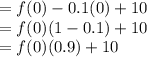 =f(0)-0.1\timesf(0)+10\\=f(0)(1-0.1)+10\\=f(0)(0.9)+10\\