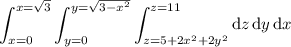 \displaystyle\int_{x=0}^{x=\sqrt3}\int_{y=0}^{y=\sqrt{3-x^2}}\int_{z=5+2x^2+2y^2}^{z=11}\mathrm dz\,\mathrm dy\,\mathrm dx