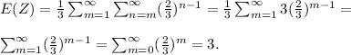 E(Z)=\frac{1}{3}\sum^\infty_{m=1}\sum^\infty_{n=m}(\frac{2}{3} )^{n-1}=\frac{1}{3}\sum^\infty_{m=1}3(\frac{2}{3})^{m-1} =\\\\ \sum^\infty_{m=1}(\frac{2}{3})^{m-1} = \sum^\infty_{m=0}(\frac{2}{3})^{m} =3.