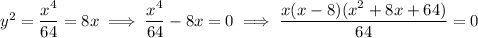 y^2=\dfrac{x^4}{64}=8x\implies\dfrac{x^4}{64}-8x=0\implies\dfrac{x(x-8)(x^2+8x+64)}{64}=0