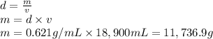 d=\frac{m}{v}\\m=d\times v\\m=0.621 g/mL\times 18,900 mL=11,736.9 g