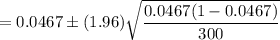 = 0.0467\pm (1.96)\sqrt{\dfrac{0.0467(1-0.0467)}{300}}