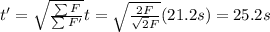 t'=\sqrt{\frac{\sum F}{\sum F'}}t=\sqrt{\frac{2F}{\sqrt{2}F}}(21.2 s)=25.2 s