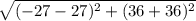 \sqrt{(-27-27)^{2}+(36+36)^{2}}