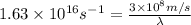 1.63 \times 10^{16} s^{-1} = \frac{3 \times 10^{8} m/s}{\lambda}