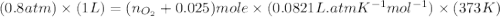 (0.8atm)\times (1L)=(n_{O_2}+0.025)mole\times (0.0821L.atmK^{-1}mol^{-1})\times (373K)