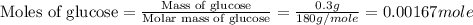 \text{Moles of glucose}=\frac{\text{Mass of glucose}}{\text{Molar mass of glucose}}=\frac{0.3g}{180g/mole}=0.00167mole