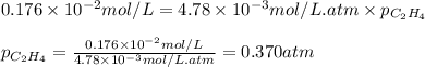 0.176\times 10^{-2}mol/L=4.78\times 10^{-3}mol/L.atm\times p_{C_2H_4}\\\\p_{C_2H_4}=\frac{0.176\times 10^{-2}mol/L}{4.78\times 10^{-3}mol/L.atm}=0.370atm