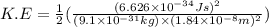 K.E=\frac{1}{2}(\frac{(6.626\times 10^{-34}Js)^2}{(9.1\times 10^{-31}kg)\times (1.84\times 10^{-8}m)^2})