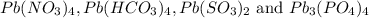 Pb(NO_3)_4,Pb(HCO_3)_4,Pb(SO_3)_2\text{ and }Pb_3(PO_4)_4