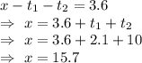 x-t_1-t_2=3.6\\\Rightarrow\ x=3.6+t_1+t_2\\\Rightarrow\ x=3.6+2.1+10\\\Rightarrow\ x= 15.7