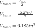 V_{tuna}=\frac{V_{can}}{2}\\\\V_{tuna}=\frac{12.37in^3}{2}\\\\V_{tuna}=6.185in^3
