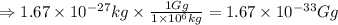 \Rightarrow 1.67\times 10^{-27}kg\times \frac{1Gg}{1\times 10^6kg}=1.67\times 10^{-33}Gg