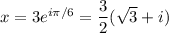 x=3e^{i\pi/6}=\dfrac32(\sqrt3+i)
