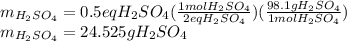 m_{H_2SO_4}=0.5eqH_2SO_4(\frac{1molH_2SO_4}{2 eqH_2SO_4}) (\frac{98.1 g H_2SO_4}{1 mol H_2SO_4} )\\m_{H_2SO_4}=24.525 g H_2SO_4