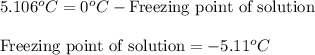 5.106^oC=0^oC-\text{Freezing point of solution}\\\\\text{Freezing point of solution}=-5.11^oC