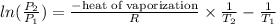 ln (\frac{P_{2}}{P_{1}}) = \frac{-\text{heat of vaporization}}{R} \times \frac{1}{T_{2}} - \frac{1}{T_{1}}