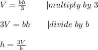 V=\frac{bh}{3}\ \ \ \ \ \ \ |multiply\ by\ 3\\\\3V=bh\ \ \ \ \ \ |divide\ by\ b\\\\h=\frac{3V}{b}