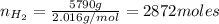 n_{H_{2}} = \frac{5790 g}{2.016 g/mol} = 2872 moles
