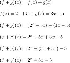 (f+g)(x)=f(x)+g(x)\\\\f(x)=2^x+5x,\ g(x)=3x-5\\\\(f+g)(x)=(2^x+5x)+(3x-5)\\\\(f+g)(x)=2^x+5x+3x-5\\\\(f+g)(x)=2^x+(5x+3x)-5\\\\(f+g)(x)=2^x+8x-5