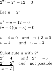 2^{2x}-2^x-12=0\\\\\text{Let u = }2^x\\\\u^2-u-12=0\\(u-4)(u+3)=0\\\\u-4=0\quad and\quad u+3=0\\u=4\qquad and\quad u=-3\\\\\text{Substitute u with }2^x\\2^x=4\qquad and \quad 2^x=-3\\2^x=2^2\quad and\quad \text{not possible}\\\boxed{x=2}