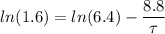 ln (1.6) = ln(6.4)-\dfrac{8.8}{\tau}