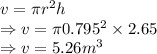 v=\pi r^2h\\\Rightarrow v=\pi 0.795^2\times 2.65\\\Rightarrow v=5.26 m^3