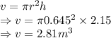 v=\pi r^2h\\\Rightarrow v=\pi 0.645^2\times 2.15\\\Rightarrow v=2.81 m^3