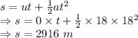 s=ut+\frac{1}{2}at^2\\\Rightarrow s=0\times t+\frac{1}{2}\times 18\times 18^2\\\Rightarrow s=2916\ m