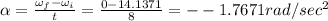 \alpha =\frac{\omega _f-\omega _i}{t}=\frac{0-14.1371}{8}=--1.7671rad/sec^2