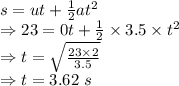 s=ut+\frac{1}{2}at^2\\\Rightarrow 23=0t+\frac{1}{2}\times 3.5\times t^2\\\Rightarrow t=\sqrt{\frac{23\times 2}{3.5}}\\\Rightarrow t=3.62\ s