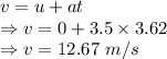 v=u+at\\\Rightarrow v=0+3.5\times 3.62\\\Rightarrow v=12.67\ m/s