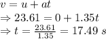 v=u+at\\\Rightarrow 23.61=0+1.35t\\\Rightarrow t=\frac{23.61}{1.35}=17.49\ s