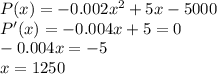 P(x) =-0.002x^2+5x-5000\\P'(x)=-0.004x+5=0\\-0.004x=-5\\x=1250